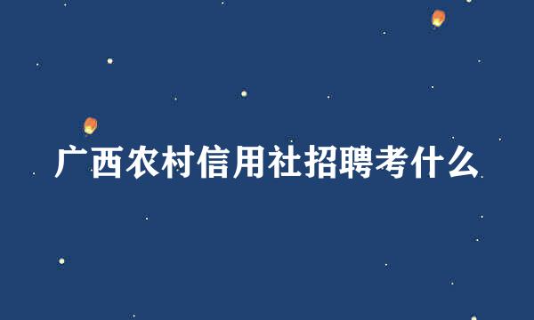 广西农村信用社招聘考什么