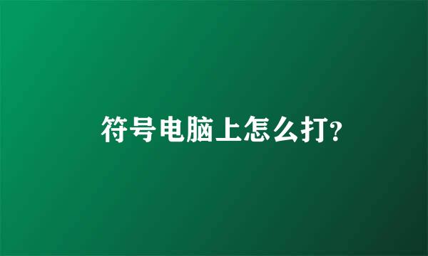 ・符号电脑上怎么打？