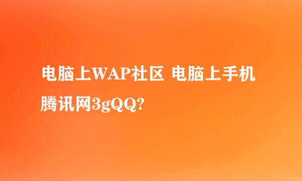 电脑上WAP社区 电脑上手机腾讯网3gQQ?