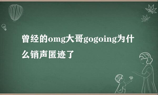 曾经的omg大哥gogoing为什么销声匿迹了