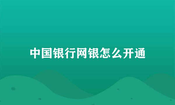 中国银行网银怎么开通