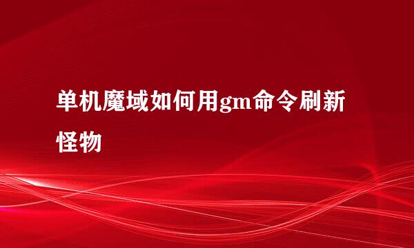 单机魔域如何用gm命令刷新怪物