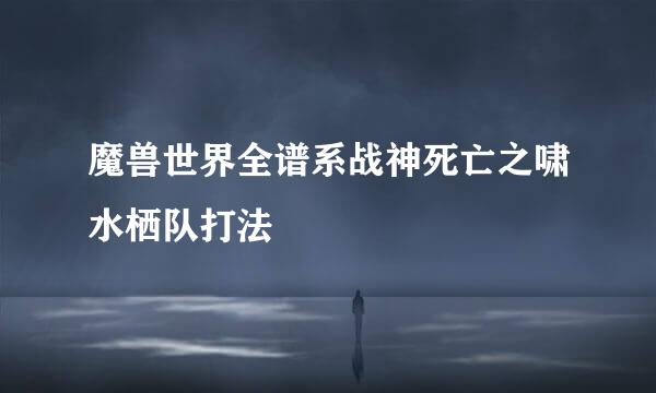 魔兽世界全谱系战神死亡之啸水栖队打法