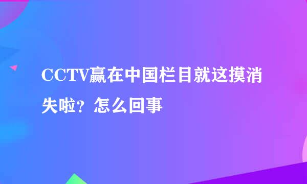 CCTV赢在中国栏目就这摸消失啦？怎么回事