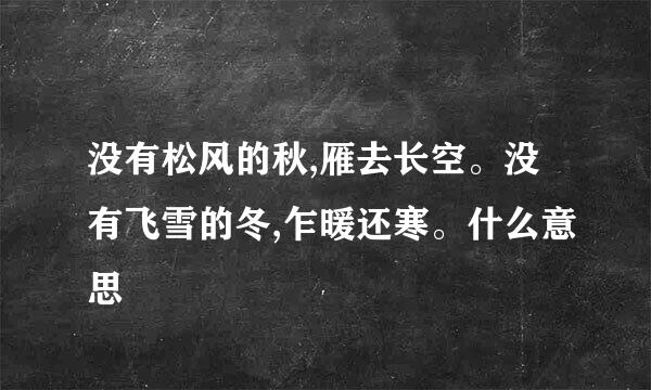 没有松风的秋,雁去长空。没有飞雪的冬,乍暖还寒。什么意思