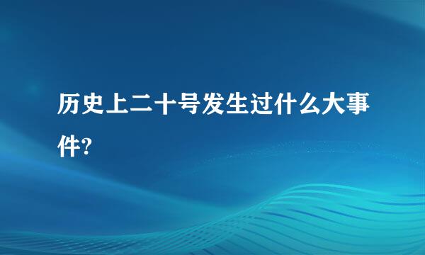 历史上二十号发生过什么大事件?