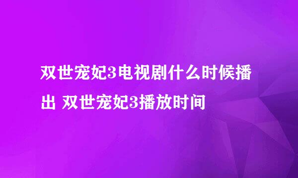 双世宠妃3电视剧什么时候播出 双世宠妃3播放时间