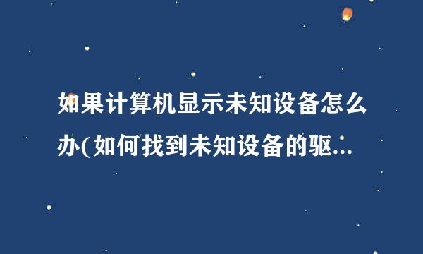 如果计算机显示未知设备怎么办(如何找到未知设备的驱动程序)