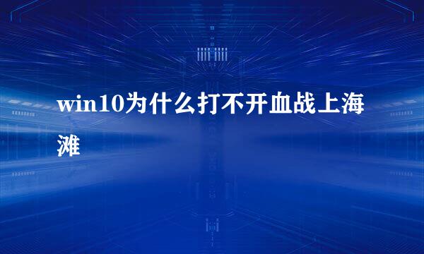 win10为什么打不开血战上海滩