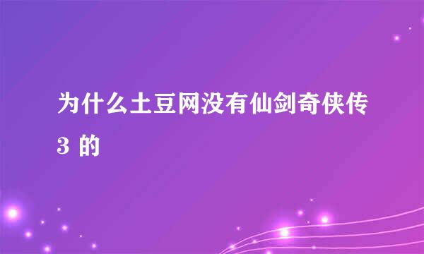 为什么土豆网没有仙剑奇侠传3 的