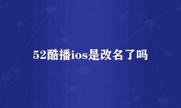 52酷播ios是改名了吗