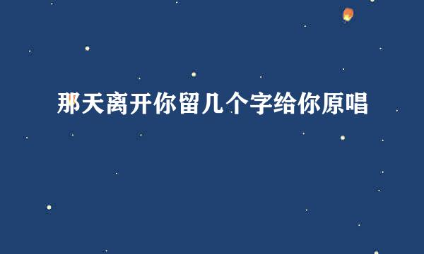 那天离开你留几个字给你原唱