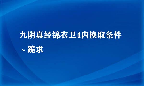 九阴真经锦衣卫4内换取条件～跪求