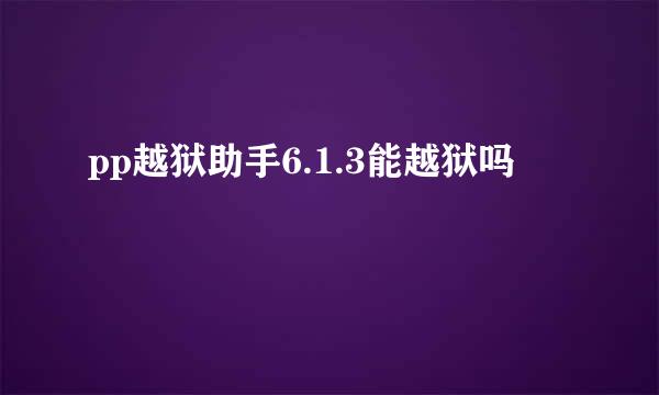 pp越狱助手6.1.3能越狱吗