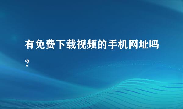 有免费下载视频的手机网址吗？