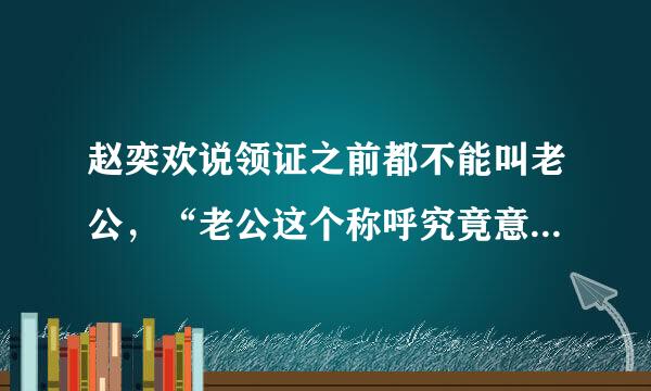 赵奕欢说领证之前都不能叫老公，“老公这个称呼究竟意味着什么