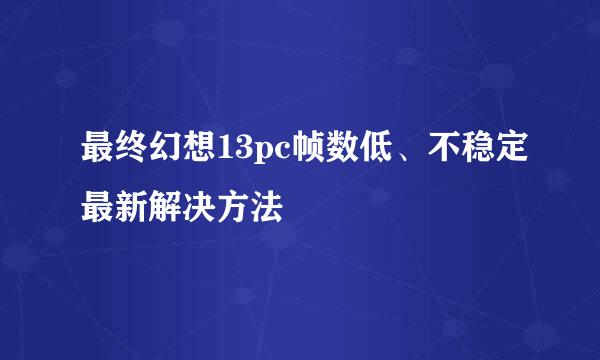 最终幻想13pc帧数低、不稳定最新解决方法