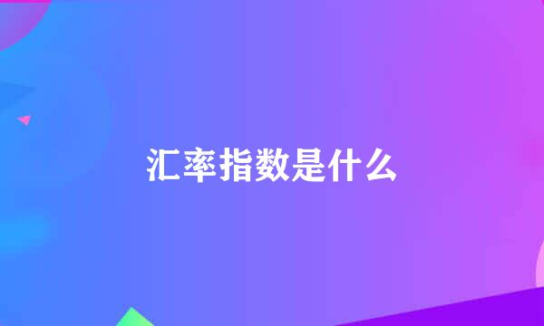 汇率指数是什么