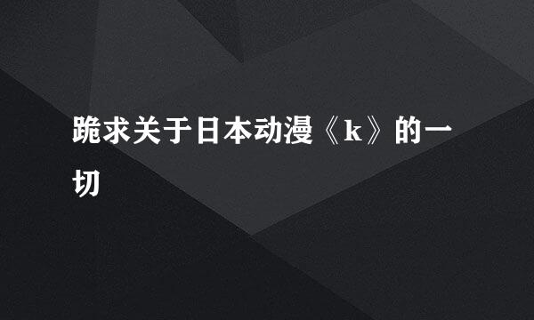 跪求关于日本动漫《k》的一切