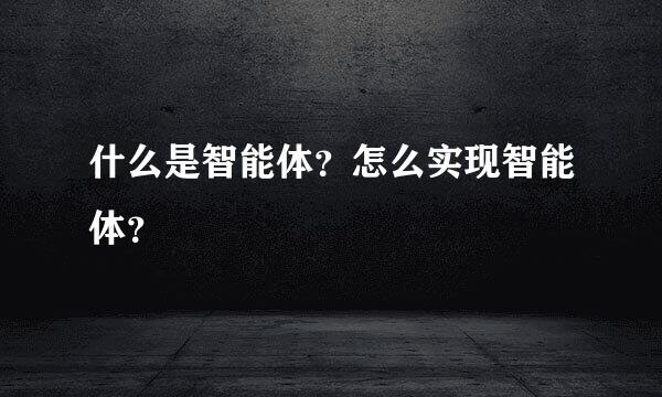 什么是智能体？怎么实现智能体？