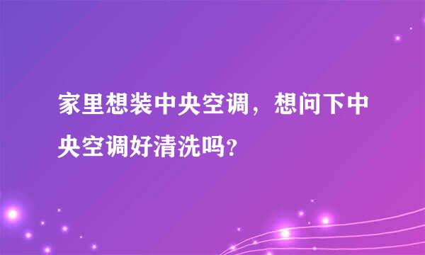 家里想装中央空调，想问下中央空调好清洗吗？