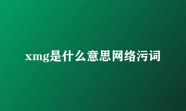 xmg是什么意思网络污词