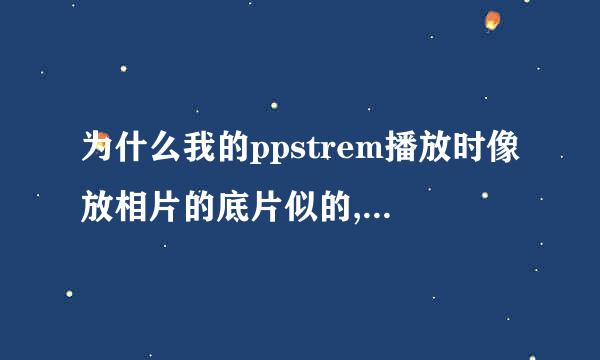 为什么我的ppstrem播放时像放相片的底片似的,怎么搞啊?