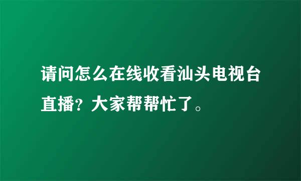 请问怎么在线收看汕头电视台直播？大家帮帮忙了。