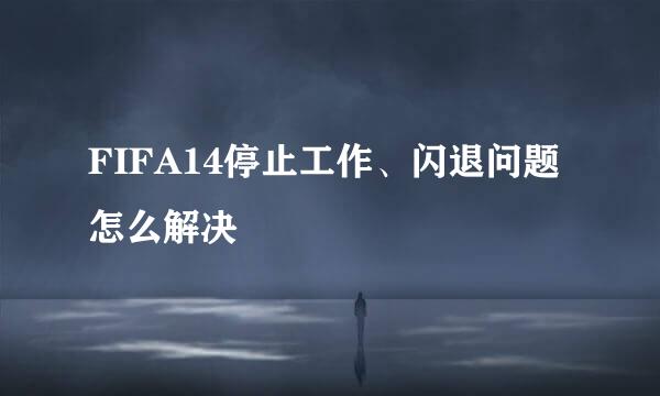 FIFA14停止工作、闪退问题怎么解决