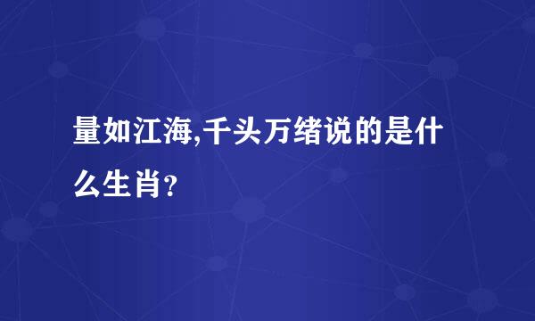 量如江海,千头万绪说的是什么生肖？