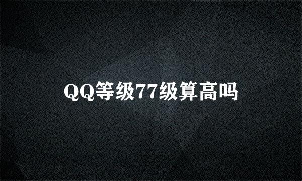 QQ等级77级算高吗