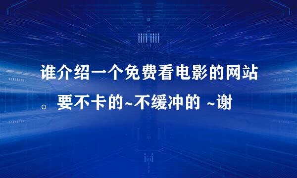 谁介绍一个免费看电影的网站。要不卡的~不缓冲的 ~谢