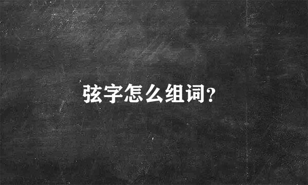 弦字怎么组词？