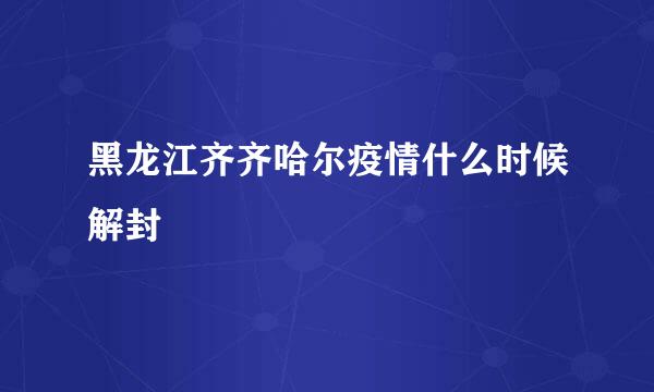 黑龙江齐齐哈尔疫情什么时候解封