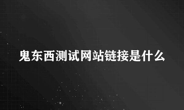 鬼东西测试网站链接是什么