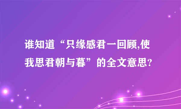 谁知道“只缘感君一回顾,使我思君朝与暮”的全文意思?