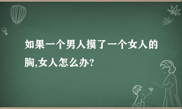 如果一个男人摸了一个女人的胸,女人怎么办?