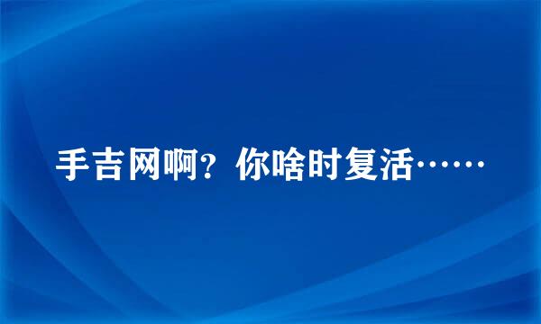 手吉网啊？你啥时复活……