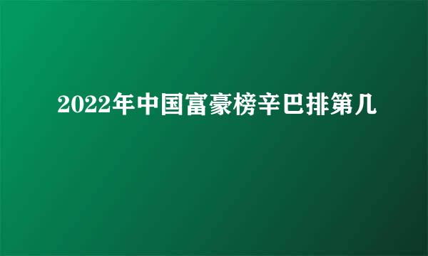 2022年中国富豪榜辛巴排第几