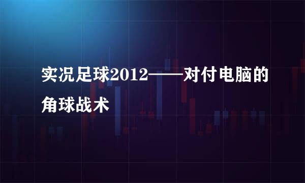 实况足球2012——对付电脑的角球战术