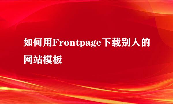 如何用Frontpage下载别人的网站模板