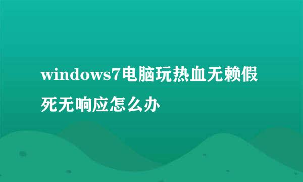 windows7电脑玩热血无赖假死无响应怎么办