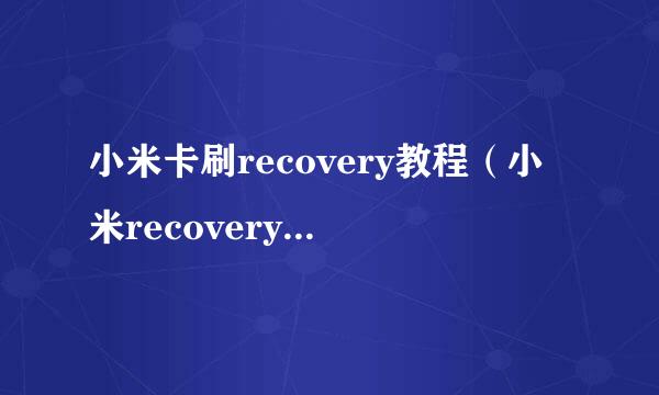 小米卡刷recovery教程（小米recovery3.0怎么卡刷）