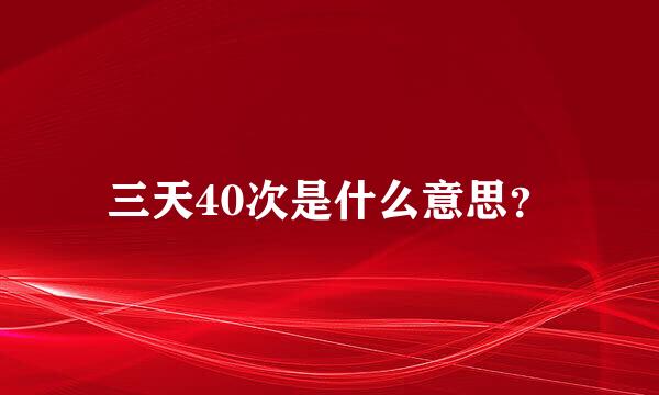 三天40次是什么意思？