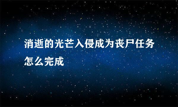 消逝的光芒入侵成为丧尸任务怎么完成