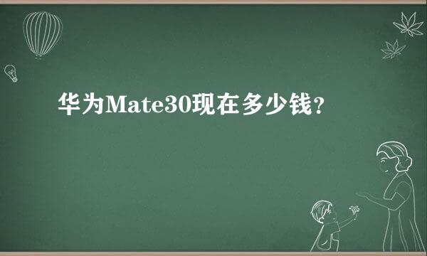 华为Mate30现在多少钱？