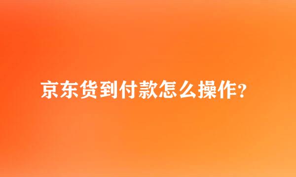 京东货到付款怎么操作？