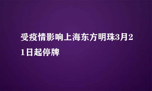 受疫情影响上海东方明珠3月21日起停牌