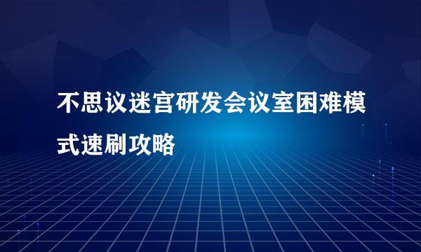 不思议迷宫研发会议室困难模式速刷攻略