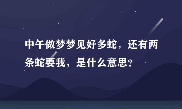 中午做梦梦见好多蛇，还有两条蛇要我，是什么意思？